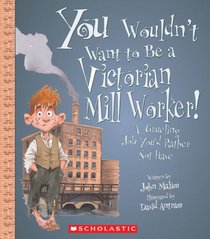 You Wouldn't Want to be a Victorian Mill Worker!: A Grueling Job You'd Rather Not Have