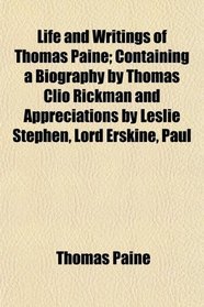Life and Writings of Thomas Paine; Containing a Biography by Thomas Clio Rickman and Appreciations by Leslie Stephen, Lord Erskine, Paul