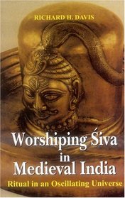 Worshipping Siva in Medieval India: Ritual in an Oscillating Universe: Ritual in an Oscillating Universe