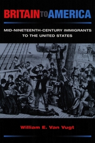 Britain to America: Mid-Nineteenth-Century Immigrants to the United States (The Statue of Liberty-Ellis Island Centennial Series)