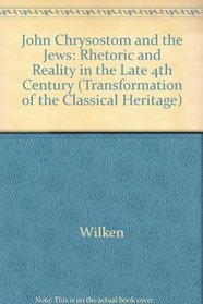 John Chrysostom and the Jews: Rhetoric and Reality in the Late Fourth Century (The Transformation of the Classical Heritage, 4)