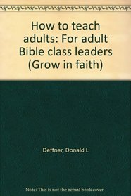 How to teach adults: For adult Bible class leaders (Grow in faith)