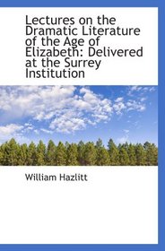 Lectures on the Dramatic Literature of the Age of Elizabeth: Delivered at the Surrey Institution