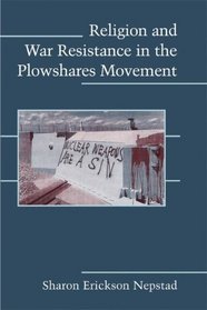 Religion and War Resistance in the Plowshares Movement (Cambridge Studies in Contentious Politics)