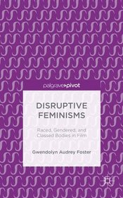 Disruptive Feminisms: Raced, Gendered, and Classed Bodies in Film