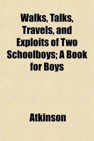 Walks, Talks, Travels, and Exploits of Two Schoolboys; A Book for Boys