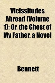 Vicissitudes Abroad (Volume 1); Or, the Ghost of My Father. a Novel