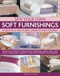 Sew Your Own Soft Furnishings: Step-by-step projects for beautiful bedroom, dining and living room furnishings shown in over 300 stunning photographs