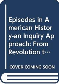 Episodes in American History-an Inquiry Approach: From Revolution to Reform