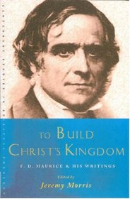 To Build Christs Kingdom: Selected Writings of F D Maurice Reader (Canterbury Studies in Spiritual Theology)