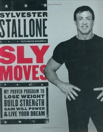 Sly Moves : My Proven Program to Lose Weight, Build Strength, Gain Will Power, and Live your Dream