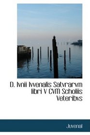 D. Ivnii Ivvenalis Satvrarvm libri V CVM Scholiis Veteribvs