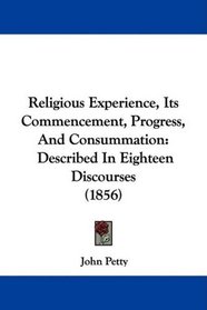 Religious Experience, Its Commencement, Progress, And Consummation: Described In Eighteen Discourses (1856)