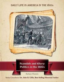 Scandals and Glory: Politics in the 1800s (Daily Life in America in the 1800s)