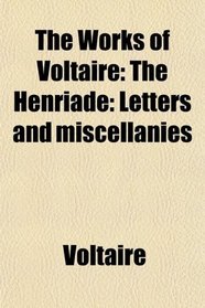 The Works of Voltaire: The Henriade: Letters and miscellanies