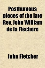 Posthumous pieces of the late Rev. John William de la Flechere