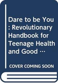 Dare to be You: Revolutionary Handbook for Teenage Health and Good Looks