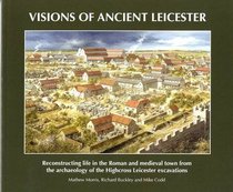 Visions of Ancient Leicester: Reconstructing Life in the Roman and Medieval Town from the Archaeology of Highcross Leicester Excavations