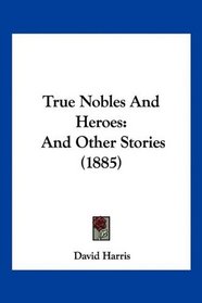 True Nobles And Heroes: And Other Stories (1885)