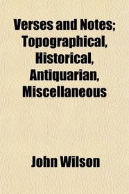 Verses and Notes; Topographical, Historical, Antiquarian, Miscellaneous