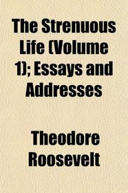 The Strenuous Life (Volume 1); Essays and Addresses