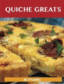 Quiche Greats: Delicious Quiche Recipes, The Top 84 Quiche Recipes