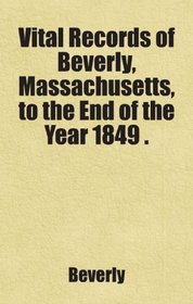 Vital Records of Beverly, Massachusetts, to the End of the Year 1849 .