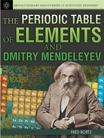 The Periodic Table of Elements and Dmitry Mendeleyev (Revolutionary Discoveries of Scientific Pioneers)