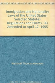 Immigration and Nationality Laws of the United States: Selected Statutes Regulations and Forms : As Amended to April 17, 1995