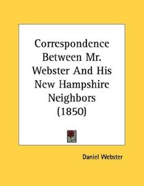Correspondence Between Mr. Webster And His New Hampshire Neighbors (1850)
