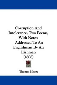 Corruption And Intolerance, Two Poems, With Notes: Addressed To An Englishman By An Irishman (1808)