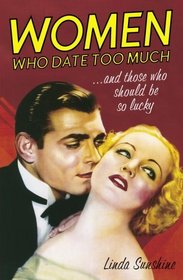 Women Who Date Too Much . . . and Those Who Should Be So Lucky : Happy Dating, Great Sex, Healthy Relationships, and Other Delusions
