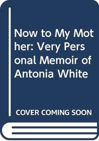 Now to My Mother: Very Personal Memoir of Antonia White