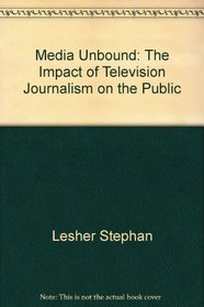 Media unbound: The impact of television journalism on the public