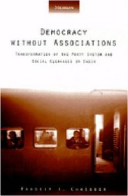 Democracy without Associations : Transformation of the Party System and Social Cleavages in India (Interests, Identities, and Institutions in Comparative Politics)