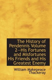 The History of Pendennis Volume 2His Fortunes and Misfortunes His Friends and His Greatest Enemy