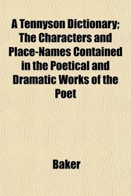 A Tennyson Dictionary; The Characters and Place-Names Contained in the Poetical and Dramatic Works of the Poet