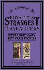 Royalty's Strangest Characters: Extraordinary But True Tales From 2,000 Years Of Mad Monarchs And Raving Rulers (Strangest)