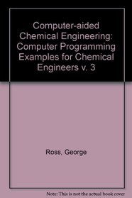 Computer Programming Examples for Chemical Engineers (Computer Aided Chemical Engineering) (v. 3)