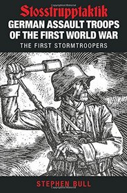 German Assault Troops of the First World War: Stosstrupptaktik - The First Stormtroopers