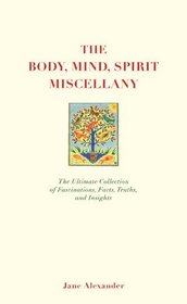 The Body, Mind, Spirit Miscellany: The Ultimate Collection of Fascinations, Facts, Truths, and Insights