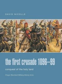 The First Crusade 1096-99: Conquest of the Holy Land (Praeger Illustrated Military History)