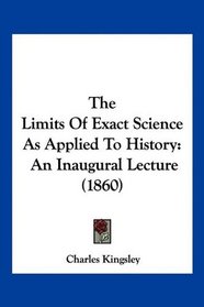 The Limits Of Exact Science As Applied To History: An Inaugural Lecture (1860)
