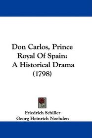 Don Carlos, Prince Royal Of Spain: A Historical Drama (1798)