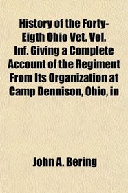 History of the Forty-Eigth Ohio Vet. Vol. Inf. Giving a Complete Account of the Regiment From Its Organization at Camp Dennison, Ohio, in