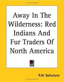 Away In The Wilderness: Red Indians And Fur Traders Of North America