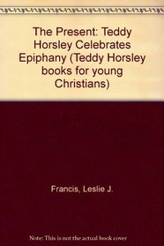 The Present: Teddy Horsley Celebrates Epiphany (Teddy Horsley Books for Young Christians)