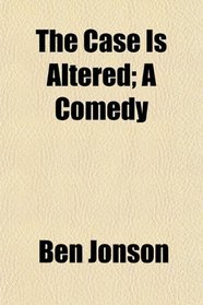 The Case Is Altered; A Comedy