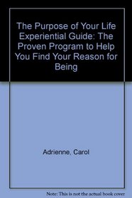 The Purpose of Your Life Experiential Guide: The Proven Program to Help You Find Your Reason for Being