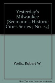 Yesterday's Milwaukee (Seemann's Historic Cities Series ; No. 23)
